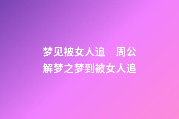 梦见被女人追　周公解梦之梦到被女人追